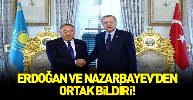 Cumhurbaşkanı Erdoğan ve Nazarbayev'den ortak bildiri