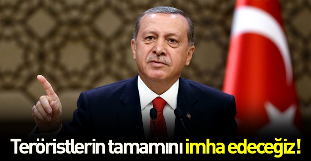 Erdoğan: Teröristlerin tamamını imha edeceğiz
