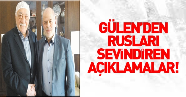 Fethullah Gülen'den Rusları sevindiren açıklamalar!