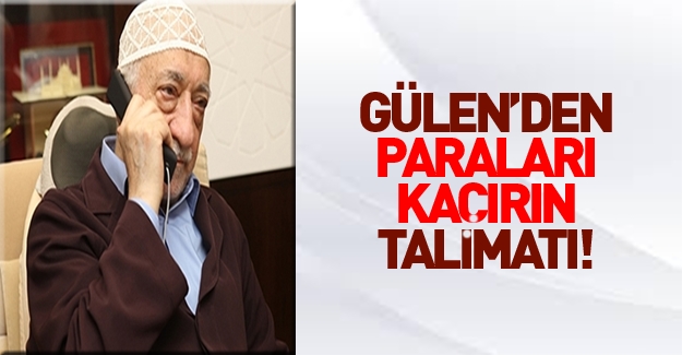 Fetullah Gülen'den talimat: Paraları kaçırın!