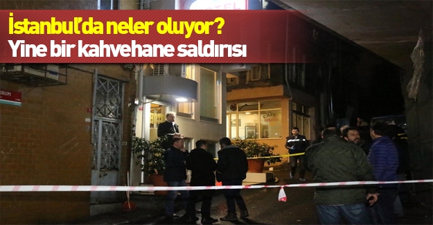 İstanbul'da ne oluyor? 10 günde 4 kahvehane saldırısı!