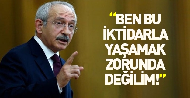 Kılıçdaroğlu: Bu iktidara mecbur değilim