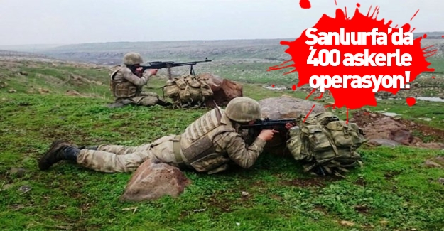 Şanlıurfa’da 400 askerle PKK'ya operasyon