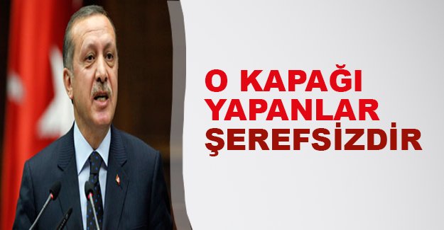 Erdoğan: "O kapağı yapanlar şerefsizdir"