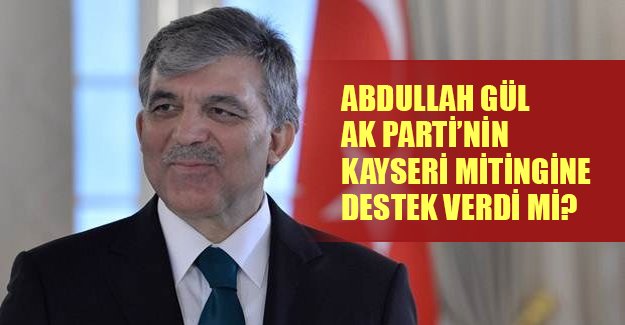 Abdulah Gül AK Parti'nin Kayseri mitingine destek verdi mi?