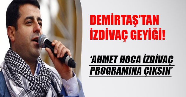 Demirtaş'tan izdivaç programı geyiği: Ahmet Hoca izdivaça katılsın