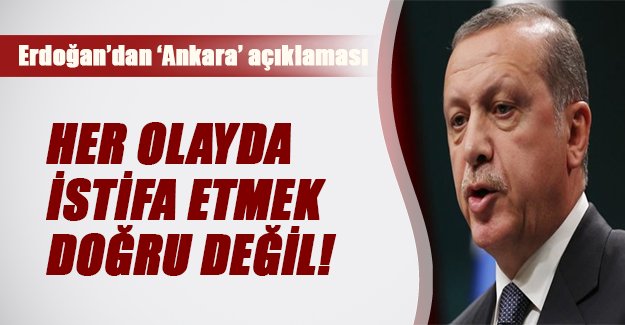 Erdoğan: Her olay sonrası istifa etmek doğru değil!