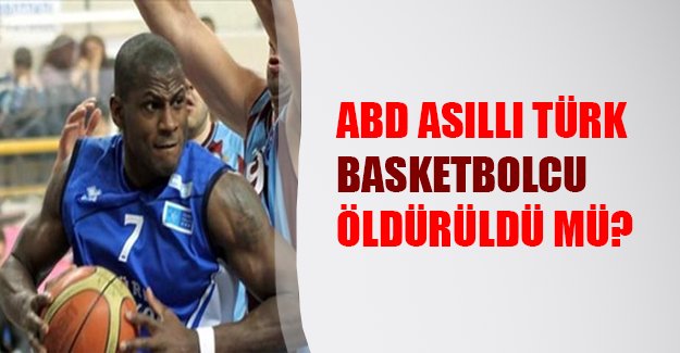 ABD asıllı Türk basketbolcu Ali Karadeniz öldürüldü mü? Polis cinayet şüphesi üzerine yoğunlaştı.