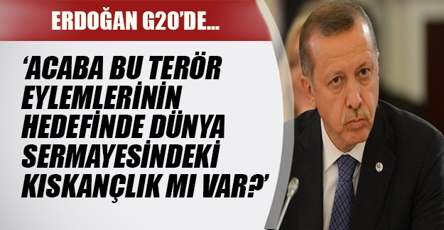Erdoğan terör eylemlerinin temelinde dünya sermayesindeki kıskançlık olabileceğinin söyledi.