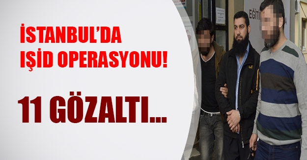 İstanbul'da IŞİD'e şok baskın! 11 kişi gözaltında...