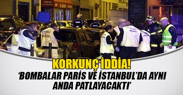Korkunç iddia: İstanbul'da Paris'le eş zamanlı olarak bombalanacaktı!