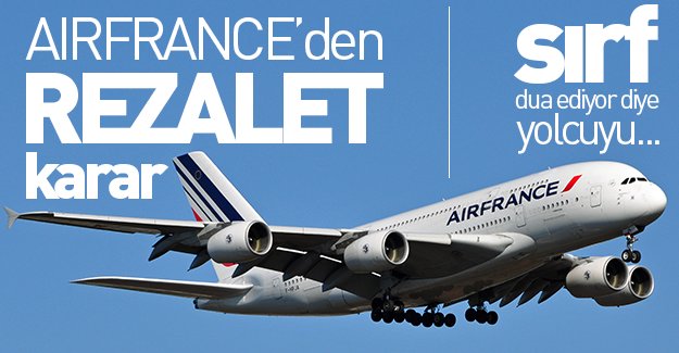 Air France'den skandal karar! Sırf dua ediyor diye yolcuyu...