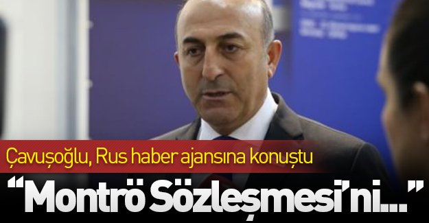 Çavuşoğlu, Rus haber ajansına konuştu: ''Montrö Sözleşmesi'ni...''