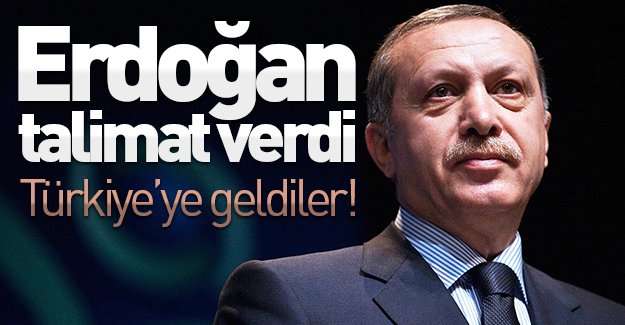 Cumhurbaşkanı Erdoğan talimat verdi, Türkiye'ye geldiler!
