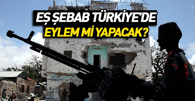 Emniyet teyakkuzda; Eş Şebab Türkiye'de eylem planlıyor!