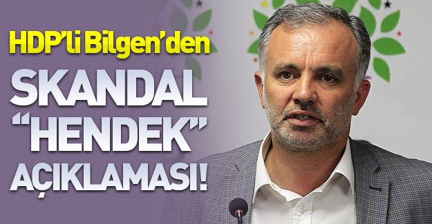 HDP'li Bilgen'den skandal ''hendek'' açıklaması!