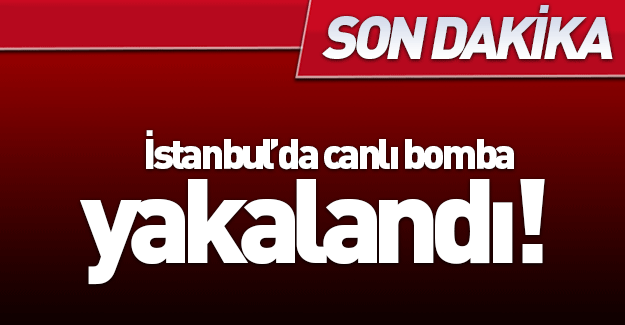 SON DAKİKA: İstanbul'da canlı bomba yakalandı!
