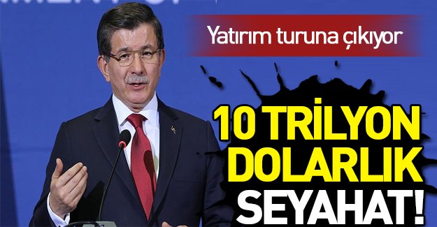 Davutoğlu 10 trilyon dolarlık yatırım turuna çıkıyor