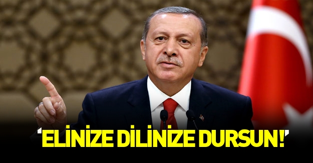 Erdoğan'dan sert açıklamalar: Elinize dilinize dursun