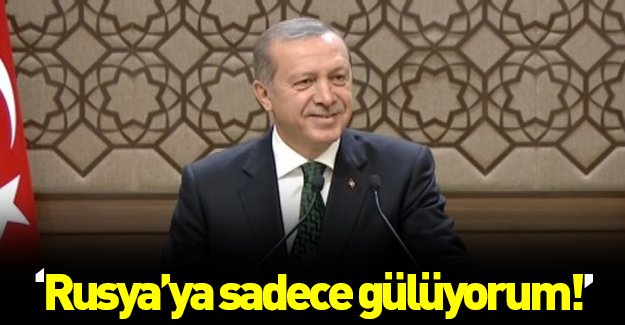 Erdoğan: Rusya'nın bu tavrına sadece gülüyorum