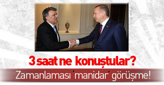 Erdoğan ve Gül 3 saat boyunca ne konuştular?