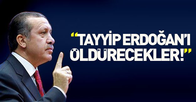 Şok iddia: "Tayyip Erdoğan'ı öldürecekler"
