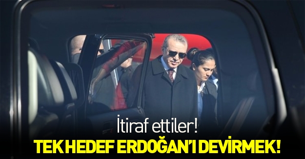 Tek hedefleri Erdoğan'ı devirmek!