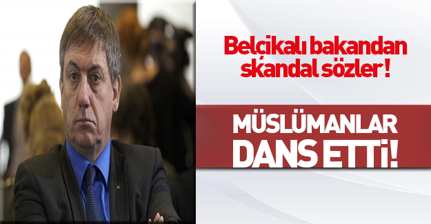 Belçikalı Bakan'dan skandal sözler: Müslümanlar dans etti!