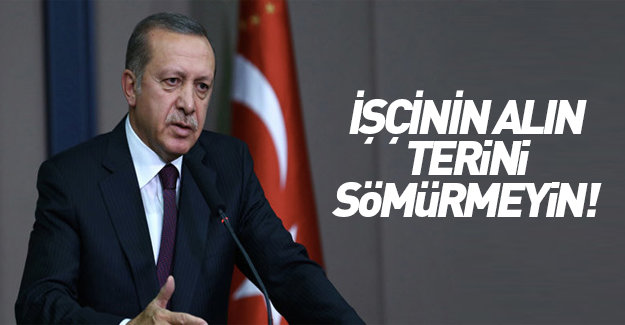 Erdoğan alın teri sömürüsüne dikkat çekti