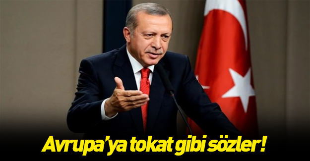 Erdoğan'dan Avrupa'ya tokat gibi sözler