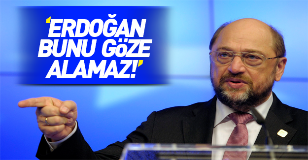 AP Başkanı Schulz'dan küstah sözler: Erdoğan bunu göze alamaz