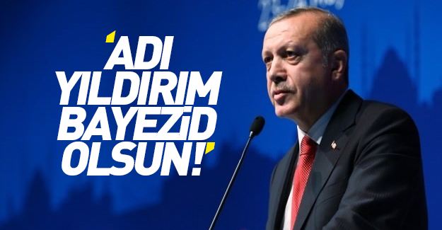 Cumhurbaşkanı Erdoğan: Adı Yıldırım Bayezid olsun!