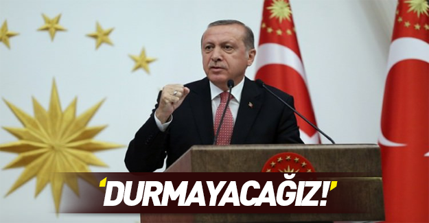 Erdoğan'dan dünyaya net mesaj: Durmayacak!
