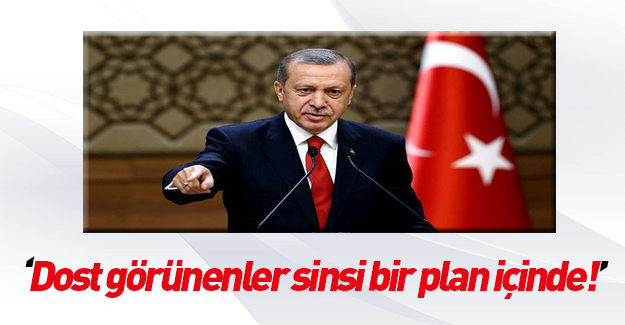 Erdoğan: Dost görünenler sinsi bir plan içindeler