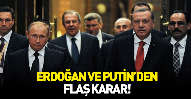 Erdoğan ve Putin'den flaş karar!