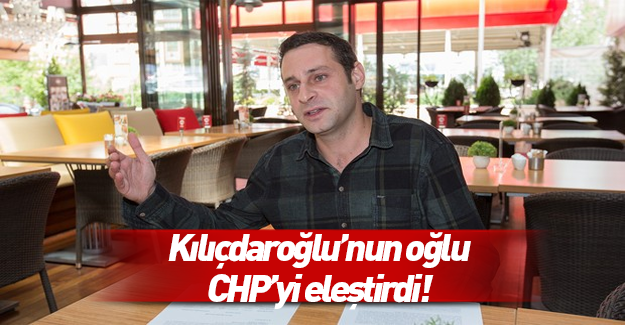 Kılıçdaroğlu'nun oğlu bile CHP'yi eleştirdi