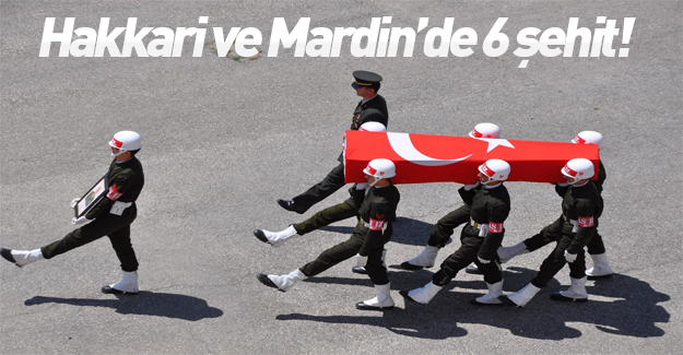 Mardin'de ve Hakkari'de 6 askerimiz şehit düştü