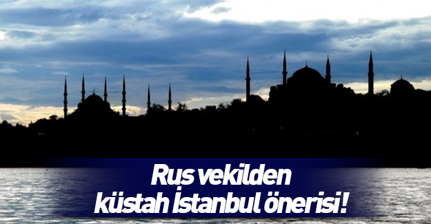Rus vekilden küstah İstanbul önerisi!