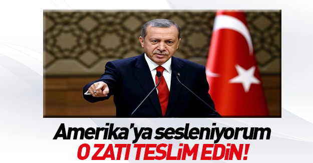 Erdoğan'dan Amerika'ya: O zatı teslim edin