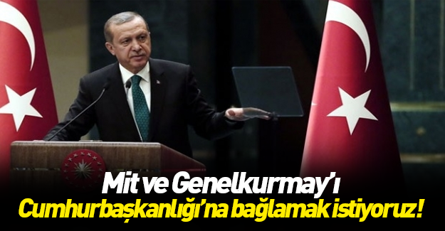 Erdoğan: Genelkurmay ve MİT Cumhurbaşkanlığı'na bağlansın
