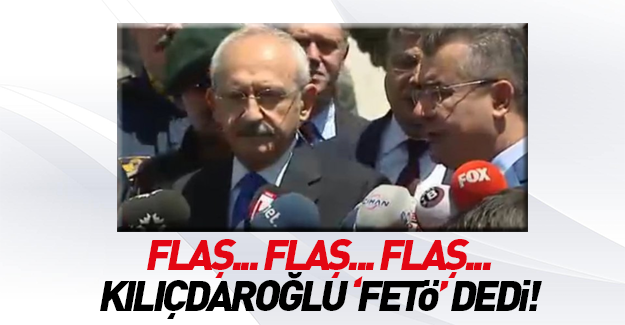 Kılıçdaroğlu ilk kez 'FETÖ' dedi