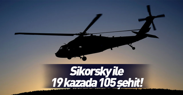 Sikorsky kazalarında 105 asker şehit oldu