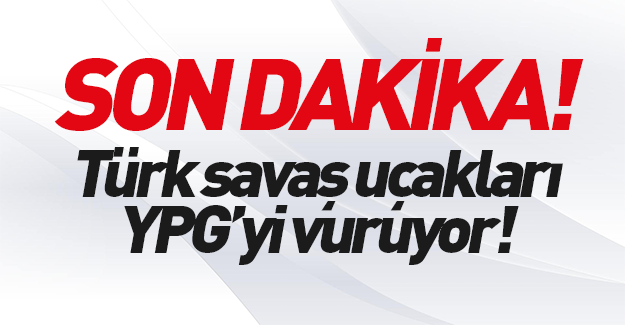 Türk savaş uçakları YPG'yi vurdu
