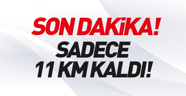 Türk askeri oraya konuşlandı: 11 km kaldı!