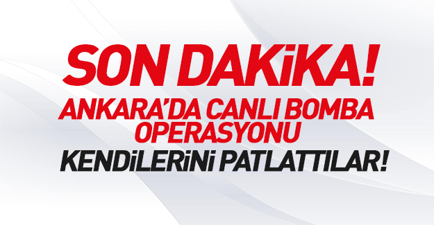 Ankara'da 2 canlı bomba operasyonda kendilerini patlattı