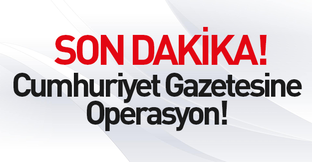 Cumhuriyet gazetesine operasyon