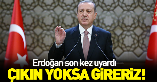Erdoğan'dan son kez uyardı: Çıkın yoksa...!