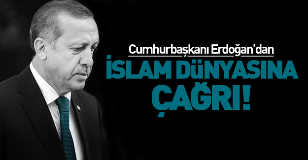Cumhurbaşkanı Erdoğan'dan İslam dünyasına çağrı!