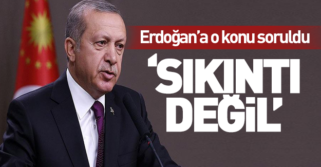 Erdoğan'a o konu soruldu 'Sıkıntı değil!'