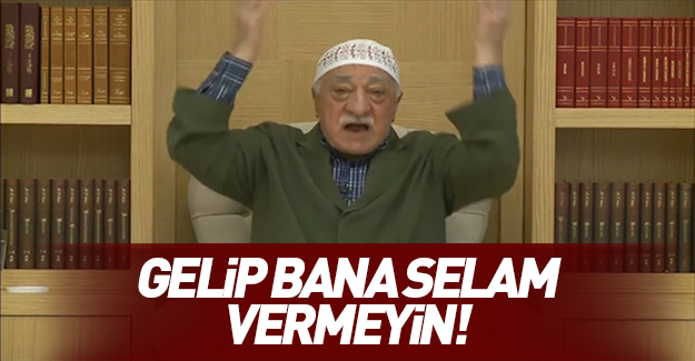 Teröristbaşı Gülen: Bana gelip selam vermeyin...